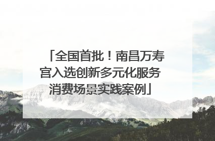 全国首批！南昌万寿宫入选创新多元化服务消费场景实践案例