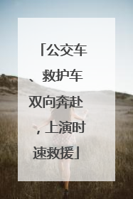 公交车、救护车双向奔赴，上演时速救援