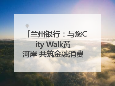 兰州银行：与您City Walk黄河岸 共筑金融消费“安全堤”