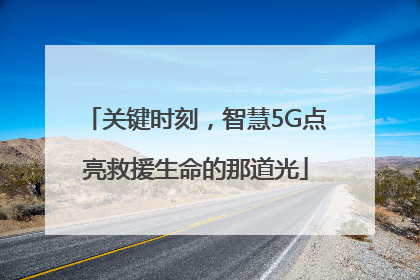 关键时刻，智慧5G点亮救援生命的那道光