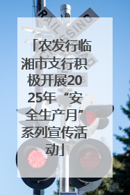 农发行临湘市支行积极开展2025年“安全生产月”系列宣传活动