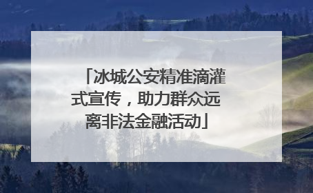 冰城公安精准滴灌式宣传，助力群众远离非法金融活动