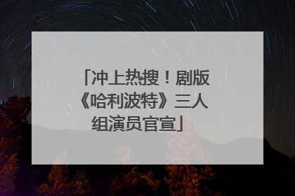 冲上热搜！剧版《哈利波特》三人组演员官宣