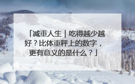 减重人生｜吃得越少越好？比体重秤上的数字，更有意义的是什么？