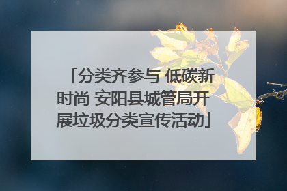 分类齐参与 低碳新时尚 安阳县城管局开展垃圾分类宣传活动