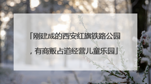 刚建成的西安红旗铁路公园，有商贩占道经营儿童乐园