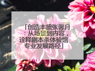 创造丰盛张馨月：从场景到内容，诠释剧本杀体验馆专业发展路径