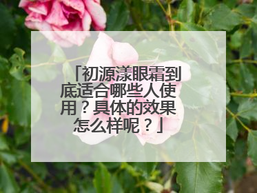 初源漾眼霜到底适合哪些人使用？具体的效果怎么样呢？