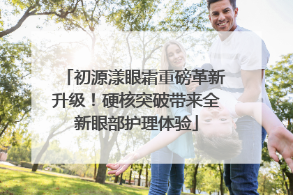 初源漾眼霜重磅革新升级！硬核突破带来全新眼部护理体验