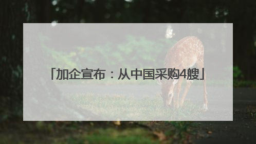 加企宣布：从中国采购4艘
