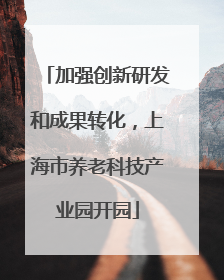加强创新研发和成果转化，上海市养老科技产业园开园