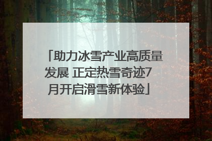 助力冰雪产业高质量发展 正定热雪奇迹7月开启滑雪新体验