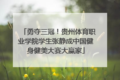 勇夺三冠！贵州体育职业学院学生张静成中国健身健美大赛大赢家