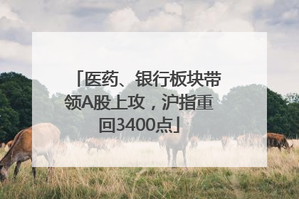 医药、银行板块带领A股上攻，沪指重回3400点