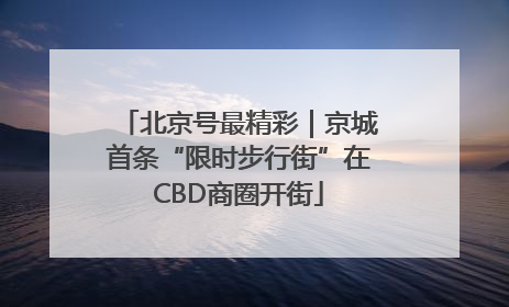 北京号最精彩｜京城首条“限时步行街”在CBD商圈开街
