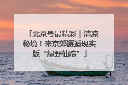 北京号最精彩｜清凉秘境！来京郊邂逅现实版“绿野仙踪”