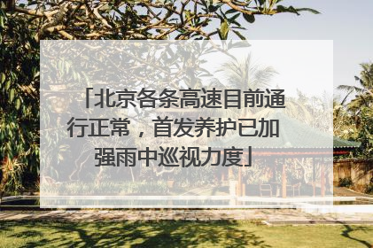 北京各条高速目前通行正常，首发养护已加强雨中巡视力度