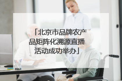 北京市品牌农产品矩阵化溯源直播活动成功举办