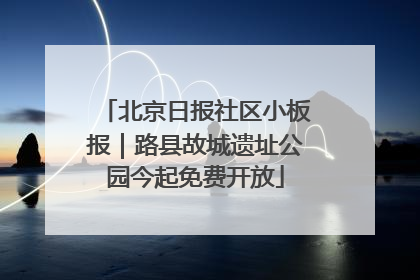 北京日报社区小板报｜路县故城遗址公园今起免费开放