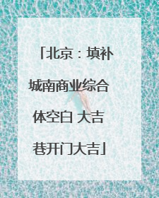 北京：填补城南商业综合体空白 大吉巷开门大吉