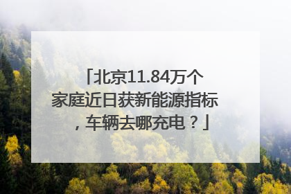 北京11.84万个家庭近日获新能源指标，车辆去哪充电？