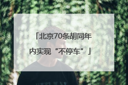 北京70条胡同年内实现“不停车”