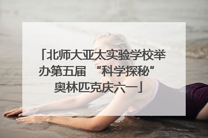 北师大亚太实验学校举办第五届 “科学探秘” 奥林匹克庆六一