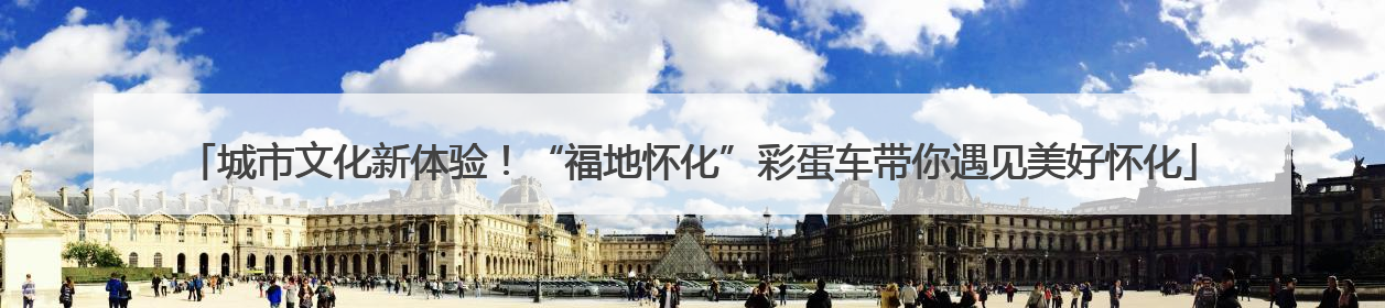 城市文化新体验！“福地怀化”彩蛋车带你遇见美好怀化