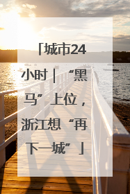 城市24小时｜“黑马”上位，浙江想“再下一城”