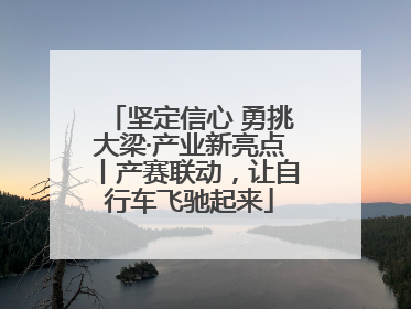 坚定信心 勇挑大梁·产业新亮点丨产赛联动，让自行车飞驰起来