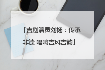 吉剧演员刘杨：传承非遗 唱响吉风吉韵