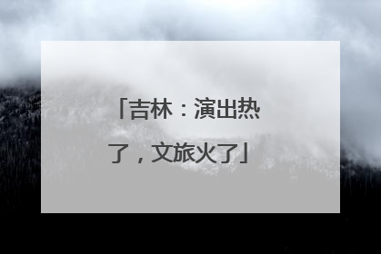 吉林：演出热了，文旅火了