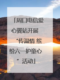 周口电信爱心翼站开展 “传温情 缤纷六一护童心”活动