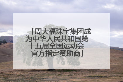 周大福珠宝集团成为中华人民共和国第十五届全国运动会 官方指定赞助商