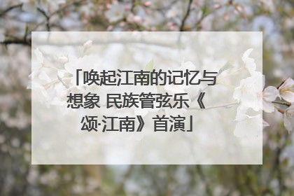 唤起江南的记忆与想象 民族管弦乐《颂·江南》首演