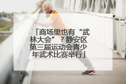 商场里也有“武林大会”？静安区第三届运动会青少年武术比赛举行