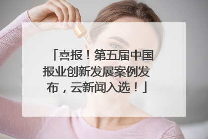喜报！第五届中国报业创新发展案例发布，云新闻入选！