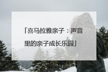 喜马拉雅亲子：声音里的亲子成长乐园