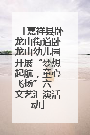 嘉祥县卧龙山街道卧龙山幼儿园开展“梦想起航，童心飞扬”六一文艺汇演活动