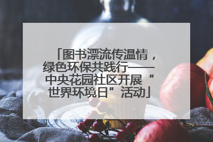 图书漂流传温情，绿色环保共践行——中央花园社区开展“世界环境日”活动
