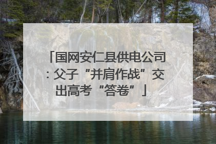 国网安仁县供电公司：父子“并肩作战”交出高考“答卷”