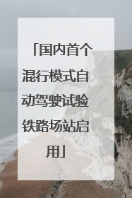 国内首个混行模式自动驾驶试验铁路场站启用