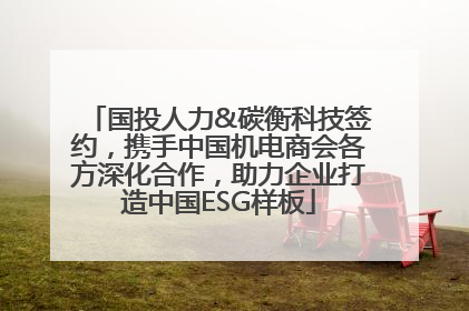 国投人力&碳衡科技签约，携手中国机电商会各方深化合作，助力企业打造中国ESG样板