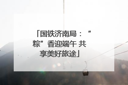 国铁济南局：“粽”香迎端午 共享美好旅途