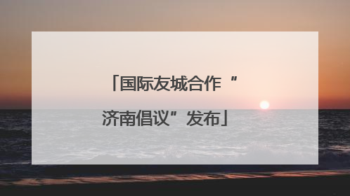 国际友城合作“济南倡议”发布
