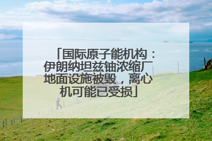 国际原子能机构：伊朗纳坦兹铀浓缩厂地面设施被毁，离心机可能已受损