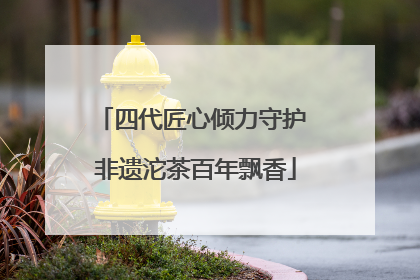 四代匠心倾力守护 非遗沱茶百年飘香