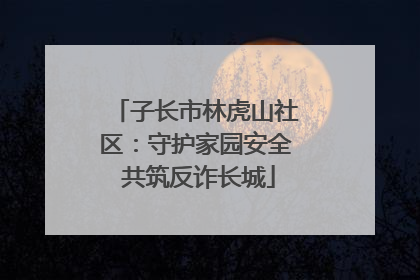 子长市林虎山社区：守护家园安全 共筑反诈长城