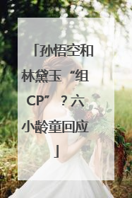 孙悟空和林黛玉“组CP”？六小龄童回应