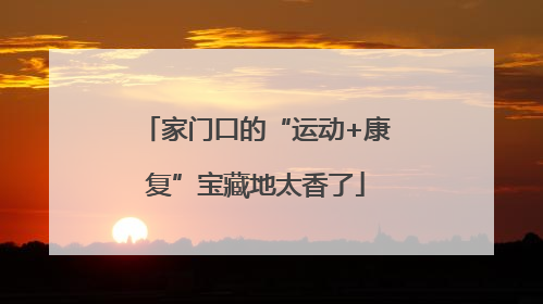 家门口的“运动+康复”宝藏地太香了